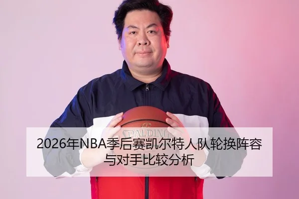 2026年NBA季后赛凯尔特人队轮换阵容与对手比较分析