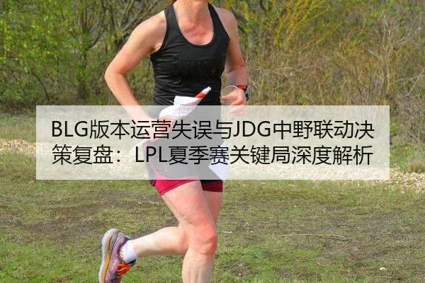 BLG版本运营失误与JDG中野联动决策复盘：LPL夏季赛关键局深度解析