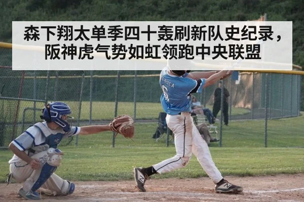 森下翔太单季四十轰刷新队史纪录，阪神虎气势如虹领跑中央联盟