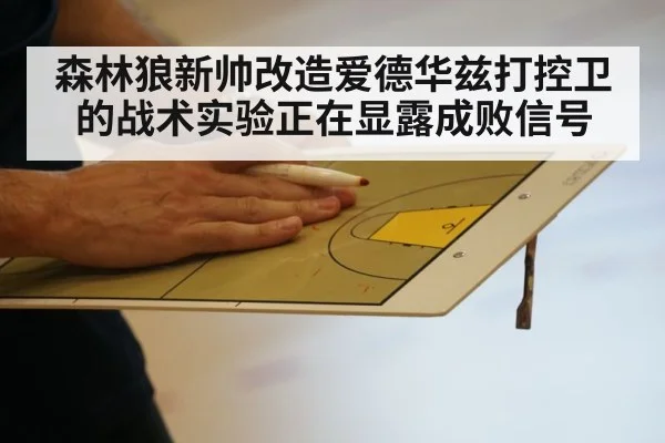 森林狼新帅改造爱德华兹打控卫的战术实验正在显露成败信号