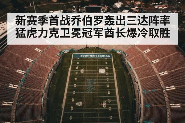 新赛季首战乔伯罗轰出三达阵率猛虎力克卫冕冠军酋长爆冷取胜