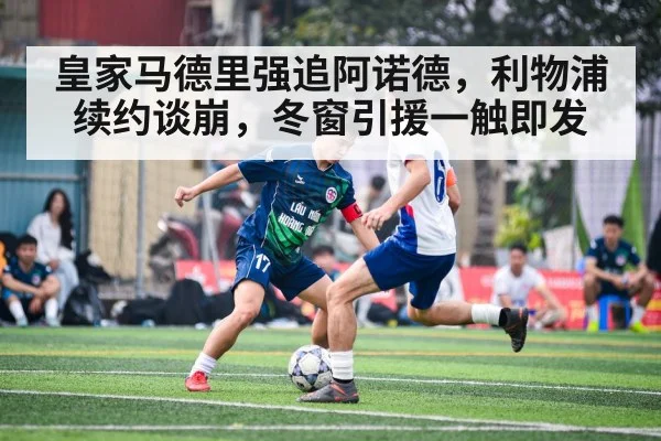 皇家马德里强追阿诺德，利物浦续约谈崩，冬窗引援一触即发